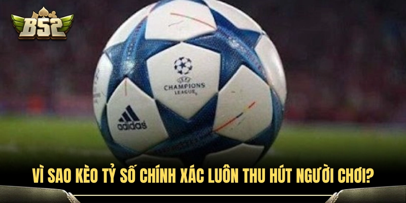 Kèo Tỷ Số Chính Xác Là Gì? Mẹo Bắt Tỷ Số Ăn Thưởng Cực Đậm 3 Lý do hình thức cược tỷ số luôn hấp dẫn cược thủ